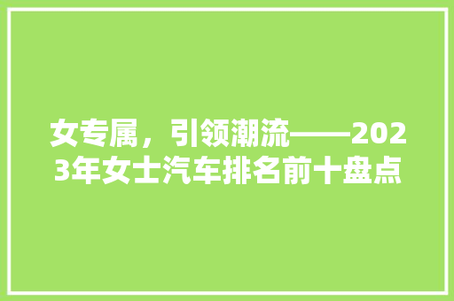 女专属，引领潮流——2023年女士汽车排名前十盘点