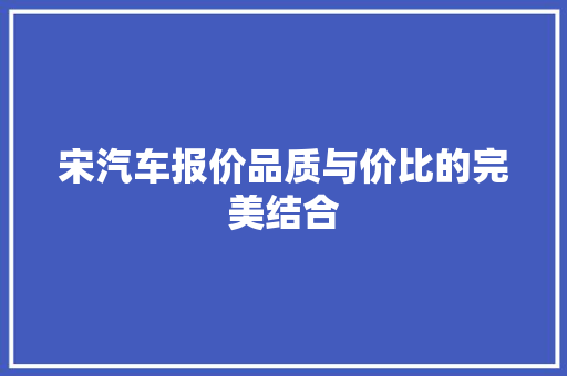 宋汽车报价品质与价比的完美结合