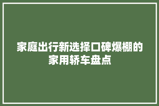 家庭出行新选择口碑爆棚的家用轿车盘点