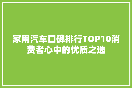 家用汽车口碑排行TOP10消费者心中的优质之选 汽车常识