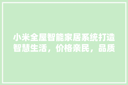小米全屋智能家居系统打造智慧生活，价格亲民，品质卓越