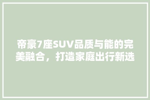 帝豪7座SUV品质与能的完美融合，打造家庭出行新选择 汽车常识