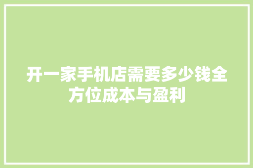 开一家手机店需要多少钱全方位成本与盈利