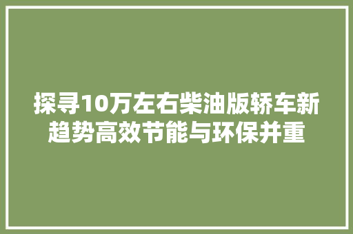 探寻10万左右柴油版轿车新趋势高效节能与环保并重 汽车常识