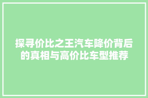 探寻价比之王汽车降价背后的真相与高价比车型推荐 汽车常识