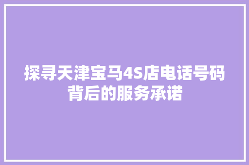 探寻天津宝马4S店电话号码背后的服务承诺 汽车常识