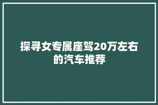 探寻女专属座驾20万左右的汽车推荐