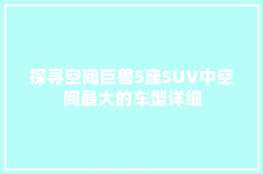 探寻空间巨兽5座SUV中空间最大的车型详细