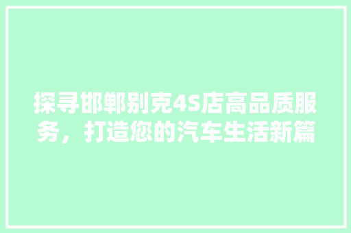 探寻邯郸别克4S店高品质服务，打造您的汽车生活新篇章