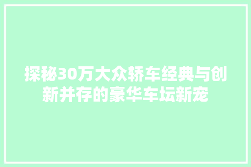 探秘30万大众轿车经典与创新并存的豪华车坛新宠