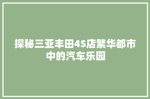 探秘三亚丰田4S店繁华都市中的汽车乐园