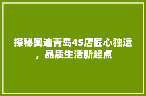 探秘奥迪青岛4S店匠心独运，品质生活新起点