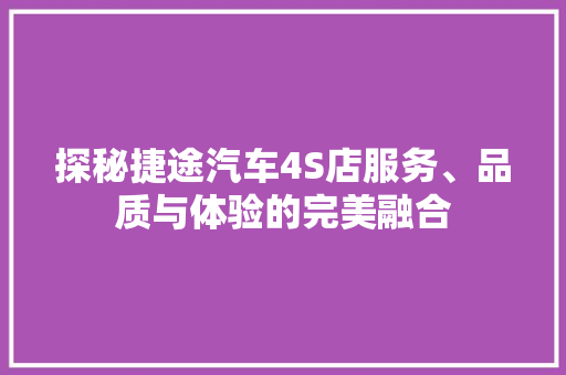 探秘捷途汽车4S店服务、品质与体验的完美融合 汽车常识