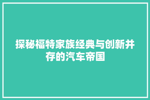 探秘福特家族经典与创新并存的汽车帝国