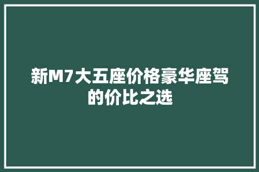 新M7大五座价格豪华座驾的价比之选