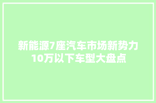 新能源7座汽车市场新势力10万以下车型大盘点