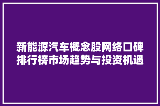新能源汽车概念股网络口碑排行榜市场趋势与投资机遇