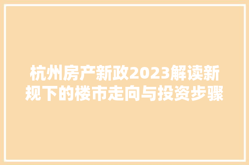 杭州房产新政2023解读新规下的楼市走向与投资步骤