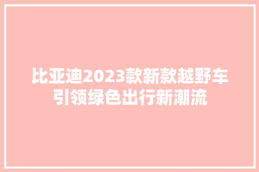 比亚迪2023款新款越野车引领绿色出行新潮流