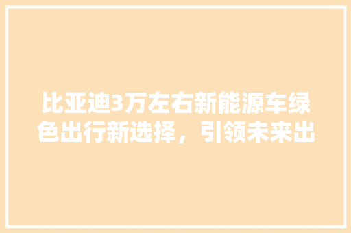 比亚迪3万左右新能源车绿色出行新选择，引领未来出行潮流