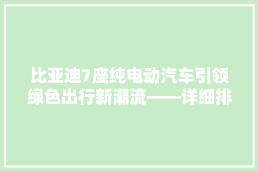 比亚迪7座纯电动汽车引领绿色出行新潮流——详细排名榜