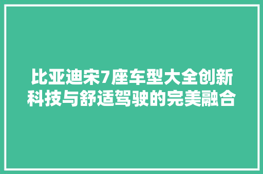 比亚迪宋7座车型大全创新科技与舒适驾驶的完美融合