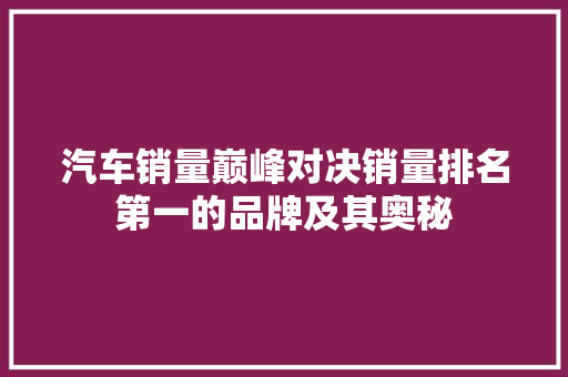 汽车销量巅峰对决销量排名第一的品牌及其奥秘