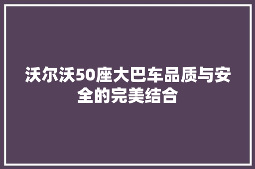 沃尔沃50座大巴车品质与安全的完美结合