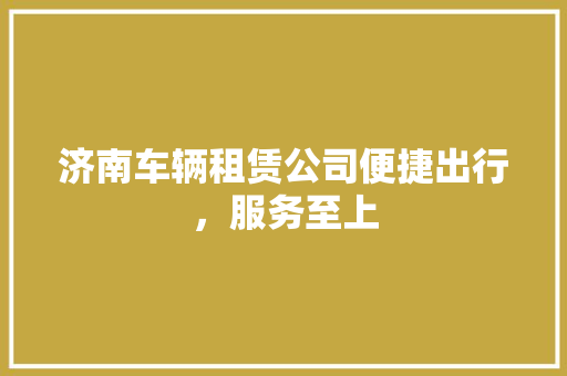 济南车辆租赁公司便捷出行，服务至上