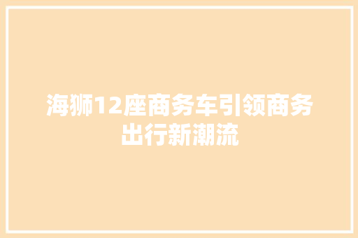 海狮12座商务车引领商务出行新潮流