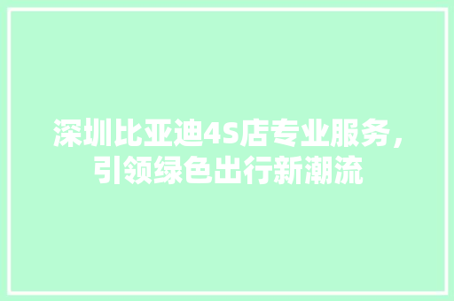 深圳比亚迪4S店专业服务，引领绿色出行新潮流