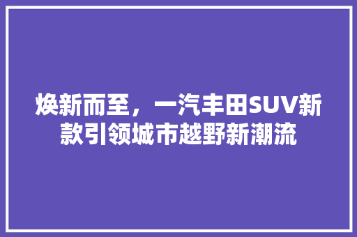 焕新而至，一汽丰田SUV新款引领城市越野新潮流