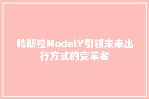 特斯拉ModelY引领未来出行方式的变革者