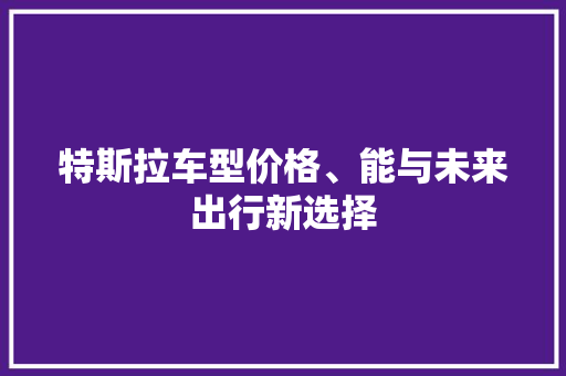 特斯拉车型价格、能与未来出行新选择