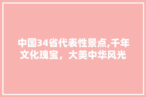 中国34省代表性景点,千年文化瑰宝，大美中华风光 汽车常识