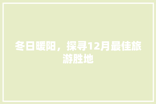 冬日暖阳，探寻12月最佳旅游胜地 美食菜谱