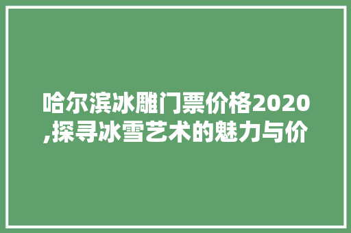 哈尔滨冰雕门票价格2020,探寻冰雪艺术的魅力与价值 美食菜谱