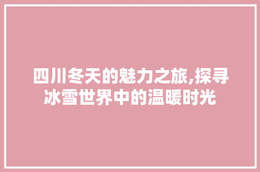 四川冬天的魅力之旅,探寻冰雪世界中的温暖时光 美食菜谱