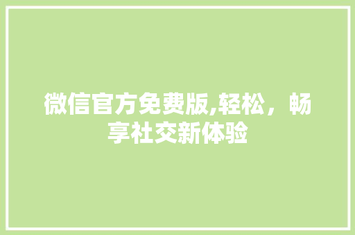 微信官方免费版,轻松，畅享社交新体验 健康母婴
