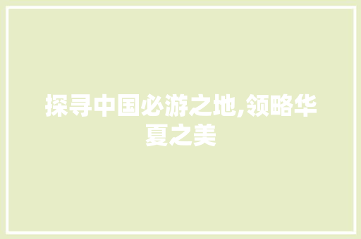 探寻中国必游之地,领略华夏之美 汽车常识