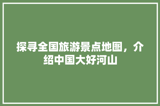 探寻全国旅游景点地图，介绍中国大好河山 美食菜谱