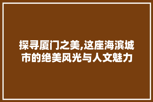 探寻厦门之美,这座海滨城市的绝美风光与人文魅力 旅游攻略