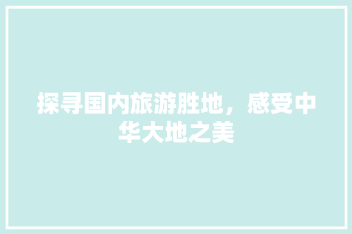探寻国内旅游胜地，感受中华大地之美 手机电脑