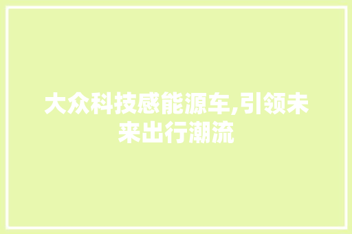 大众科技感能源车,引领未来出行潮流