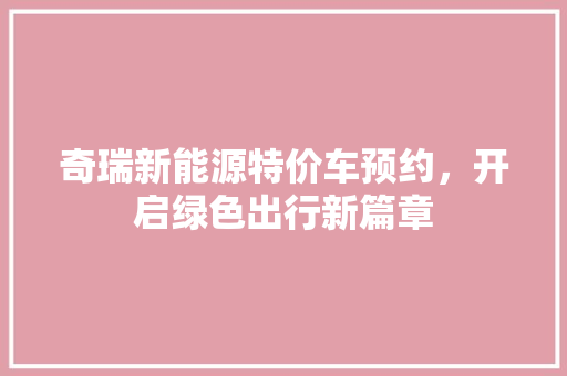 奇瑞新能源特价车预约，开启绿色出行新篇章 汽车常识