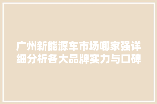广州新能源车市场哪家强详细分析各大品牌实力与口碑 汽车常识