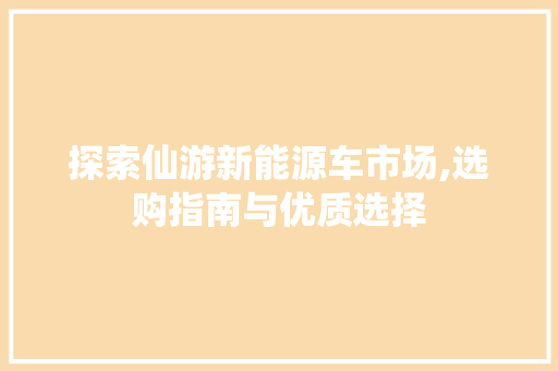 探索仙游新能源车市场,选购指南与优质选择