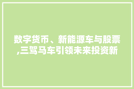 数字货币、新能源车与股票,三驾马车引领未来投资新潮流
