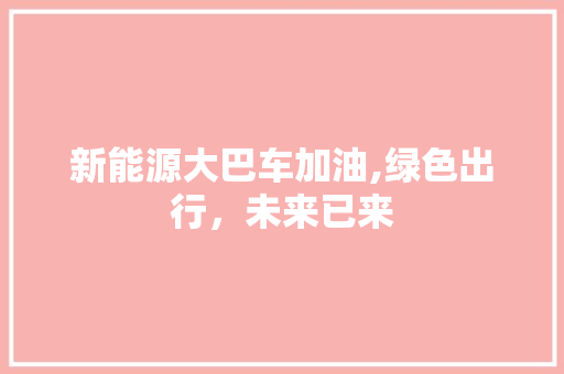 新能源大巴车加油,绿色出行，未来已来 汽车常识