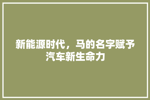 新能源时代，马的名字赋予汽车新生命力 汽车常识